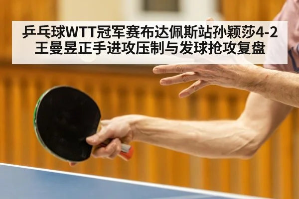 乒乓球WTT冠军赛布达佩斯站孙颖莎4-2王曼昱正手进攻压制与发球抢攻复盘