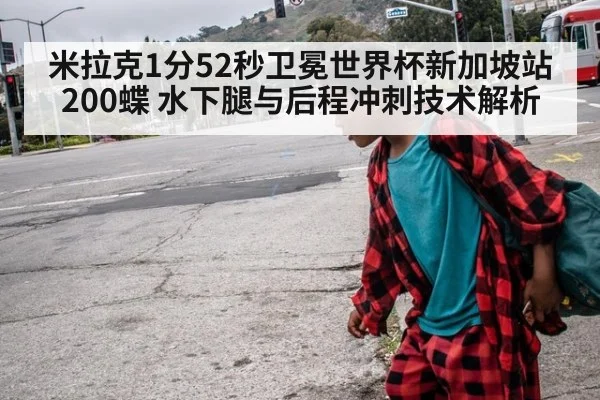 米拉克1分52秒卫冕世界杯新加坡站200蝶 水下腿与后程冲刺技术解析