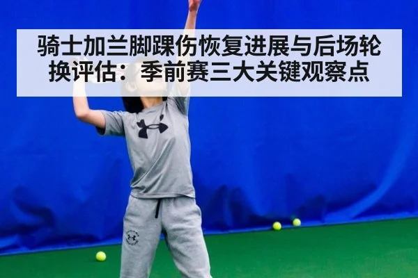骑士加兰脚踝伤恢复进展与后场轮换评估：季前赛三大关键观察点