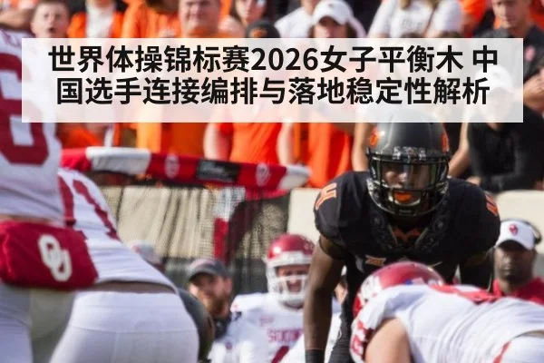 世界体操锦标赛2026女子平衡木 中国选手连接编排与落地稳定性解析