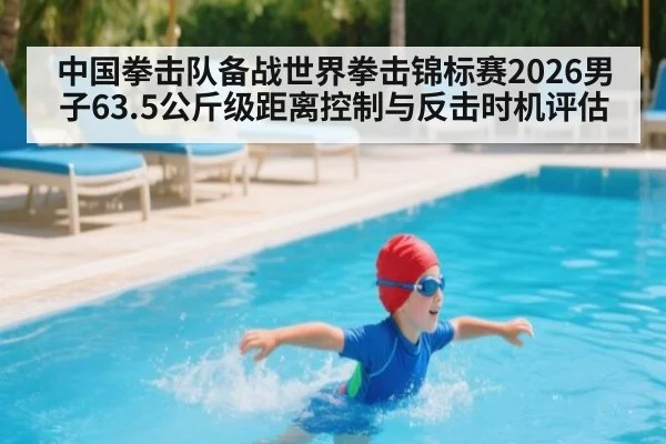 中国拳击队备战世界拳击锦标赛2026男子63.5公斤级距离控制与反击时机评估