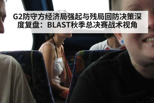 G2防守方经济局强起与残局回防决策深度复盘：BLAST秋季总决赛战术视角