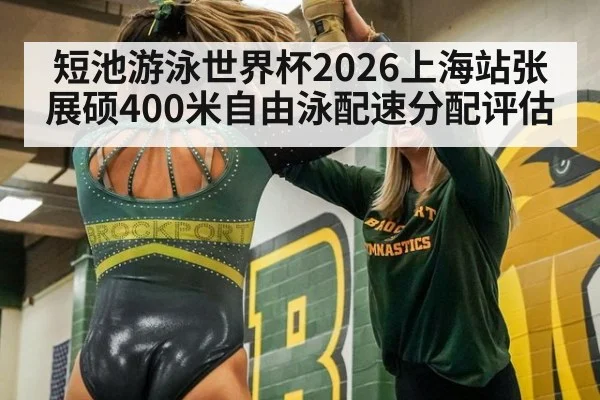 短池游泳世界杯2026上海站张展硕400米自由泳配速分配评估