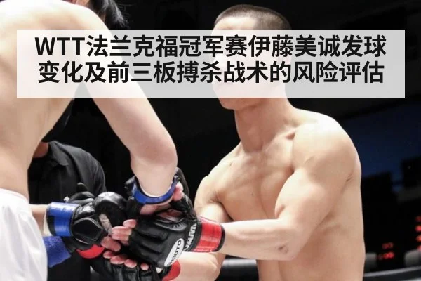 WTT法兰克福冠军赛伊藤美诚发球变化及前三板搏杀战术的风险评估